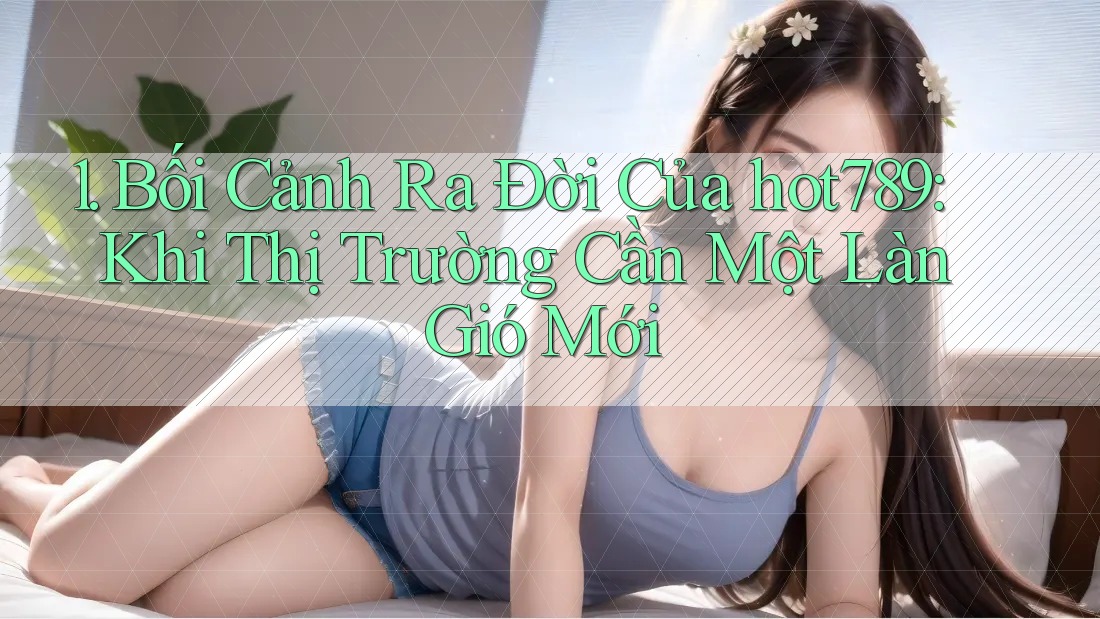 1. Bối Cảnh Ra Đời Của hot789: Khi Thị Trường Cần Một Làn Gió Mới 1. Bối Cảnh Ra Đời Của hot789: Khi Thị Trường Cần Một Làn Gió Mới