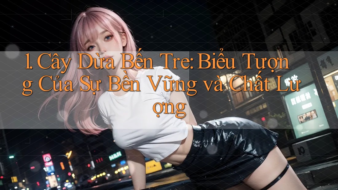 1. Cây Dừa Bến Tre: Biểu Tượng Của Sự Bền Vững và Chất Lượng