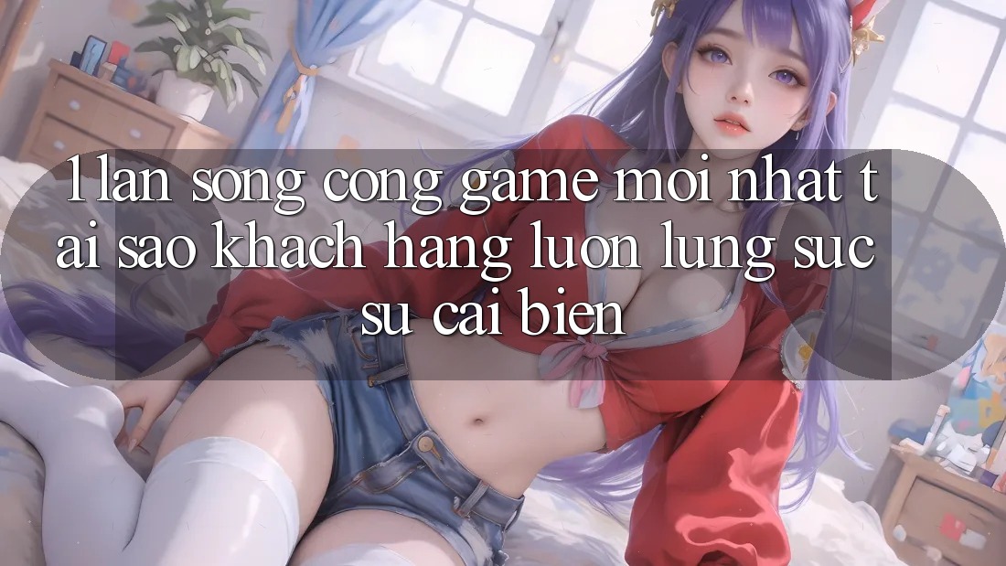 1. Làn Sóng Cổng Game Mới nhất: Tại Sao Khách hàng Luôn Lùng sục Sự Cải biến? 1. Làn Sóng Cổng Game Mới nhất: Tại Sao Khách hàng Luôn Lùng sục Sự Cải biến?