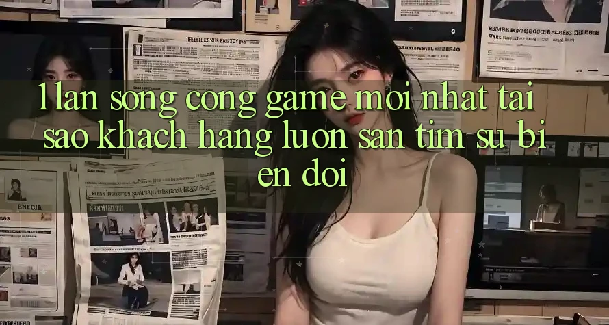 1. Làn Sóng Cổng Game Mới nhất: Tại Sao Khách hàng Luôn Săn tìm Sự Biến đổi? 1. Làn Sóng Cổng Game Mới nhất: Tại Sao Khách hàng Luôn Săn tìm Sự Biến đổi?