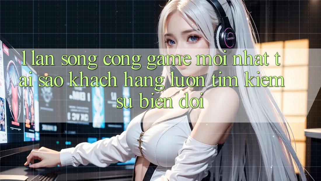 1. Làn Sóng Cổng Game Mới nhất: Tại Sao Khách hàng Luôn Tìm kiếm Sự Biến đổi? 1. Làn Sóng Cổng Game Mới nhất: Tại Sao Khách hàng Luôn Tìm kiếm Sự Biến đổi?