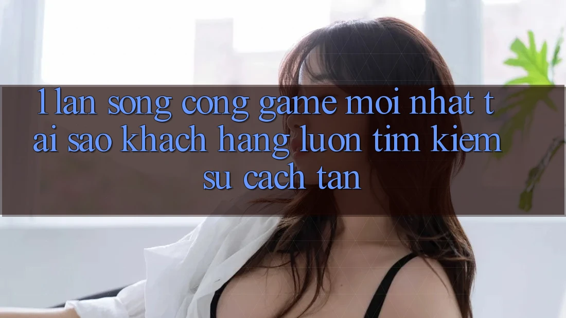 1. Làn Sóng Cổng Game Mới nhất: Tại Sao Khách hàng Luôn Tìm Kiếm Sự Cách tân?