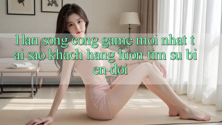 1. Làn Sóng Cổng Game Mới nhất: Tại Sao Khách hàng Luôn Tìm Sự Biến đổi? 1. Làn Sóng Cổng Game Mới nhất: Tại Sao Khách hàng Luôn Tìm Sự Biến đổi?