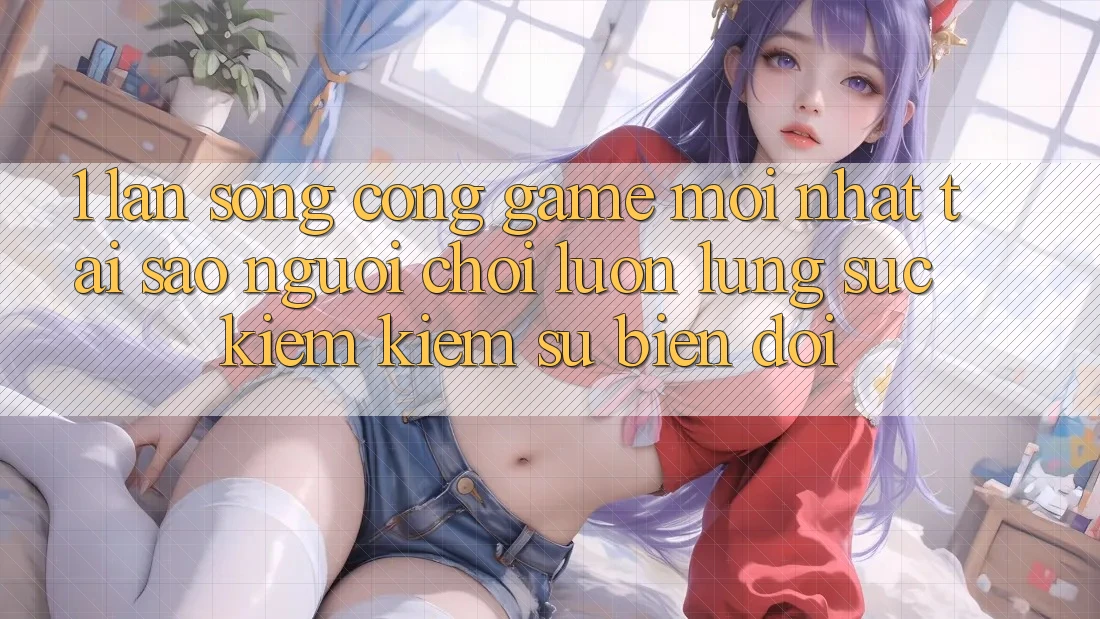 1. Làn Sóng Cổng Game Mới nhất: Tại Sao Người chơi Luôn Lùng sục kiếm Kiếm Sự Biến đổi? 1. Làn Sóng Cổng Game Mới nhất: Tại Sao Người chơi Luôn Lùng sục kiếm Kiếm Sự Biến đổi?
