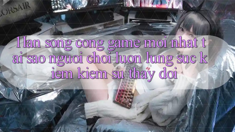 1. Làn Sóng Cổng Game Mới nhất: Tại Sao Người Chơi Luôn Lùng sục kiếm Kiếm Sự Thay đổi? 1. Làn Sóng Cổng Game Mới nhất: Tại Sao Người Chơi Luôn Lùng sục kiếm Kiếm Sự Thay đổi?
