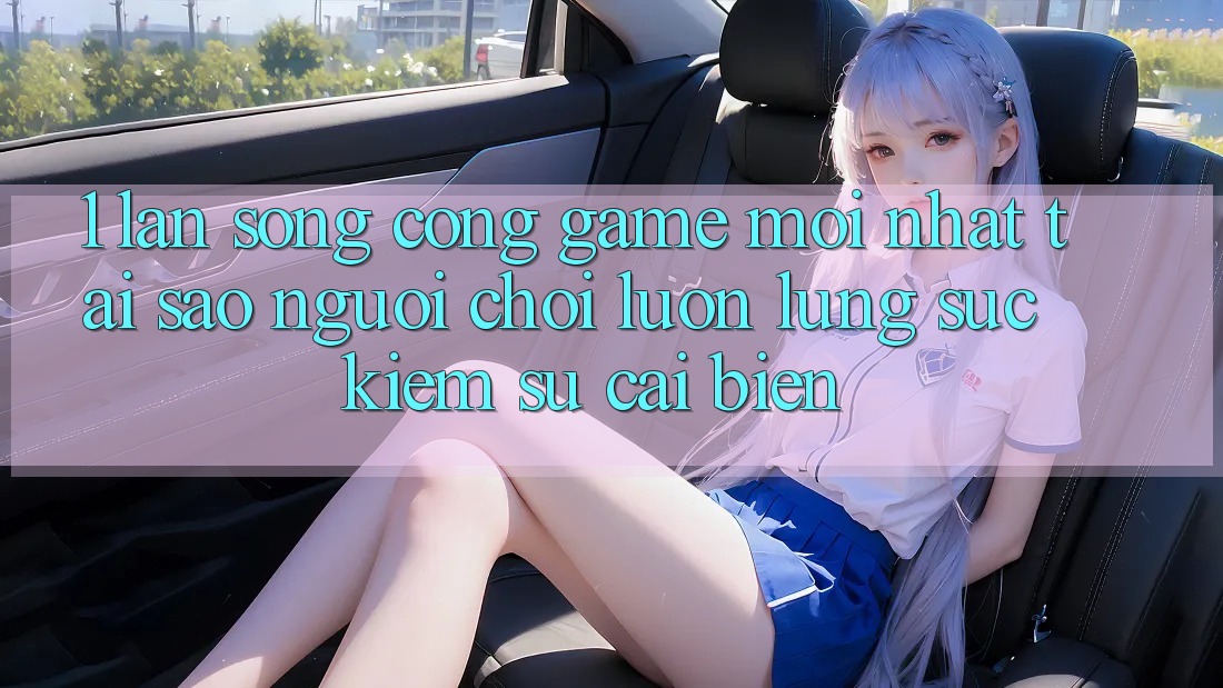 1. Làn Sóng Cổng Game Mới nhất: Tại Sao Người Chơi Luôn Lùng sục Kiếm Sự Cải biến? 1. Làn Sóng Cổng Game Mới nhất: Tại Sao Người Chơi Luôn Lùng sục Kiếm Sự Cải biến?