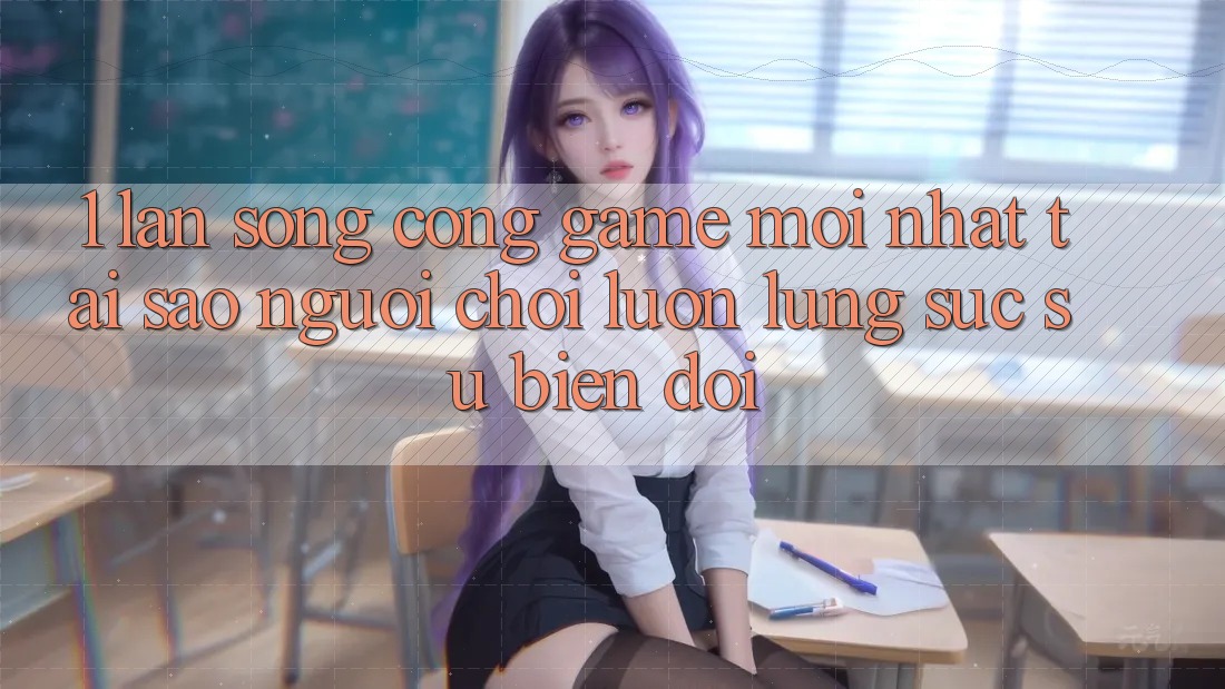 1. Làn Sóng Cổng Game Mới nhất: Tại Sao Người chơi Luôn Lùng sục Sự Biến đổi? 1. Làn Sóng Cổng Game Mới nhất: Tại Sao Người chơi Luôn Lùng sục Sự Biến đổi?