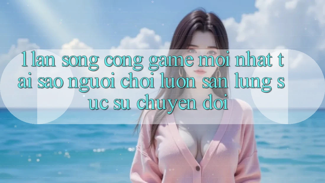 1. Làn Sóng Cổng Game Mới nhất: Tại Sao Người Chơi Luôn Săn lùng sục Sự Chuyển đổi? 1. Làn Sóng Cổng Game Mới nhất: Tại Sao Người Chơi Luôn Săn lùng sục Sự Chuyển đổi?