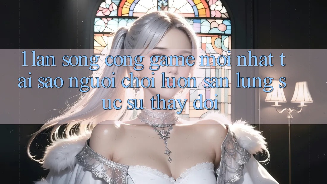 1. Làn Sóng Cổng Game Mới nhất: Tại Sao Người Chơi Luôn Săn lùng sục Sự Thay Đổi? 1. Làn Sóng Cổng Game Mới nhất: Tại Sao Người Chơi Luôn Săn lùng sục Sự Thay Đổi?