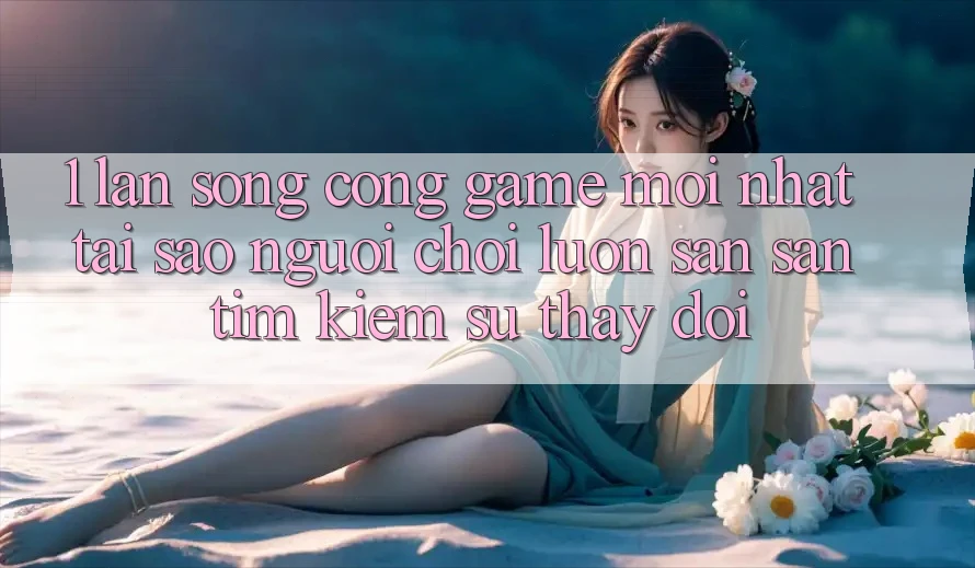 1. Làn Sóng Cổng Game Mới nhất: Tại Sao Người Chơi Luôn Săn săn tìm Kiếm Sự Thay Đổi? 1. Làn Sóng Cổng Game Mới nhất: Tại Sao Người Chơi Luôn Săn săn tìm Kiếm Sự Thay Đổi?