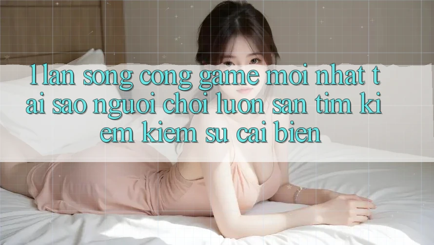 1. Làn Sóng Cổng Game Mới nhất: Tại Sao Người Chơi Luôn Săn tìm kiếm Kiếm Sự Cải biến? 1. Làn Sóng Cổng Game Mới nhất: Tại Sao Người Chơi Luôn Săn tìm kiếm Kiếm Sự Cải biến?