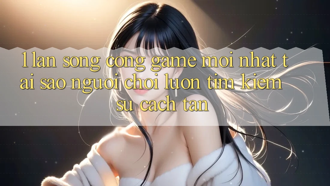 1. Làn Sóng Cổng Game Mới nhất: Tại Sao Người Chơi Luôn Tìm Kiếm Sự Cách tân? 1. Làn Sóng Cổng Game Mới nhất: Tại Sao Người Chơi Luôn Tìm Kiếm Sự Cách tân?