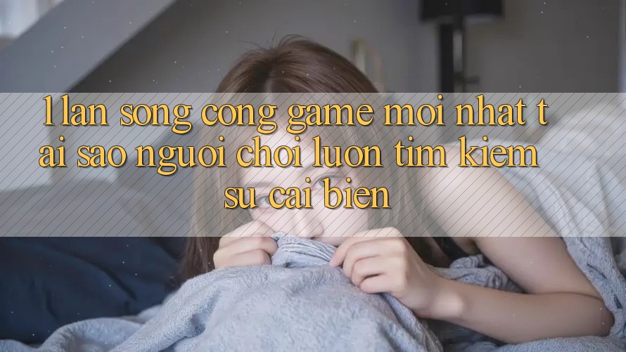 1. Làn Sóng Cổng Game Mới nhất: Tại Sao Người Chơi Luôn Tìm Kiếm Sự Cải biến? 1. Làn Sóng Cổng Game Mới nhất: Tại Sao Người Chơi Luôn Tìm Kiếm Sự Cải biến?