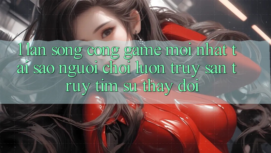 1. Làn Sóng Cổng Game Mới nhất: Tại Sao Người Chơi Luôn Truy săn truy tìm Sự Thay Đổi? 1. Làn Sóng Cổng Game Mới nhất: Tại Sao Người Chơi Luôn Truy săn truy tìm Sự Thay Đổi?