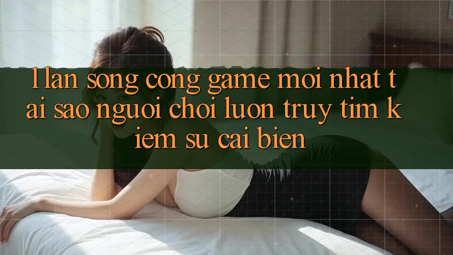1. Làn Sóng Cổng Game Mới nhất: Tại Sao Người Chơi Luôn Truy tìm Kiếm Sự Cải biến? 1. Làn Sóng Cổng Game Mới nhất: Tại Sao Người Chơi Luôn Truy tìm Kiếm Sự Cải biến?