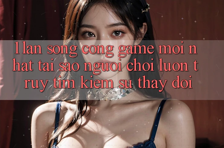 1. Làn Sóng Cổng Game Mới nhất: Tại Sao Người Chơi Luôn Truy tìm Kiếm Sự Thay Đổi? 1. Làn Sóng Cổng Game Mới nhất: Tại Sao Người Chơi Luôn Truy tìm Kiếm Sự Thay Đổi?