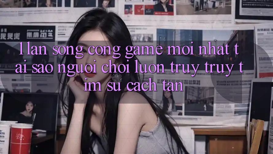 1. Làn Sóng Cổng Game Mới nhất: Tại Sao Người Chơi Luôn Truy truy tìm Sự Cách tân? 1. Làn Sóng Cổng Game Mới nhất: Tại Sao Người Chơi Luôn Truy truy tìm Sự Cách tân?