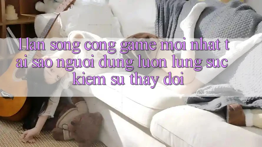 1. Làn Sóng Cổng Game Mới nhất: Tại Sao Người dùng Luôn Lùng sục Kiếm Sự Thay Đổi? 1. Làn Sóng Cổng Game Mới nhất: Tại Sao Người dùng Luôn Lùng sục Kiếm Sự Thay Đổi?