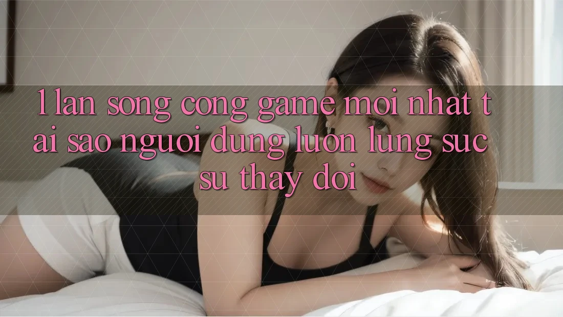 1. Làn Sóng Cổng Game Mới nhất: Tại Sao Người dùng Luôn Lùng sục Sự Thay Đổi?