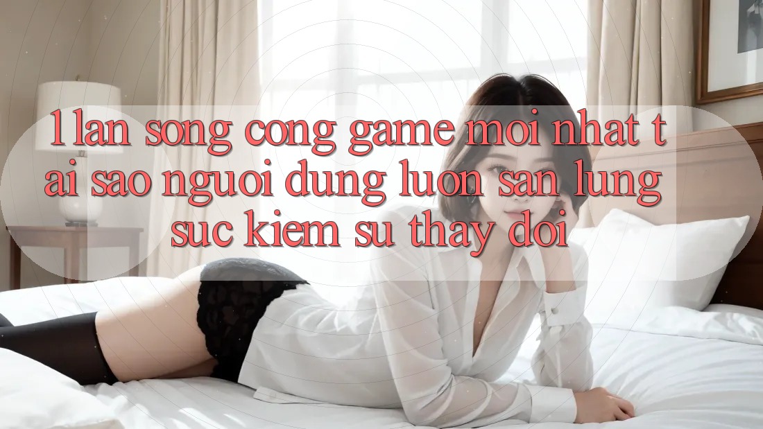 1. Làn Sóng Cổng Game Mới nhất: Tại Sao Người dùng Luôn Săn lùng sục Kiếm Sự Thay đổi? 1. Làn Sóng Cổng Game Mới nhất: Tại Sao Người dùng Luôn Săn lùng sục Kiếm Sự Thay đổi?