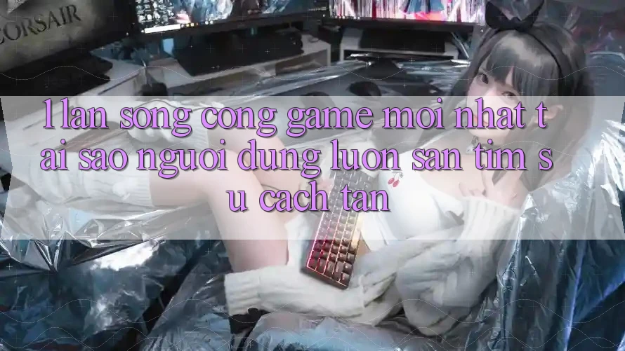 1. Làn Sóng Cổng Game Mới nhất: Tại Sao Người dùng Luôn Săn tìm Sự Cách tân? 1. Làn Sóng Cổng Game Mới nhất: Tại Sao Người dùng Luôn Săn tìm Sự Cách tân?