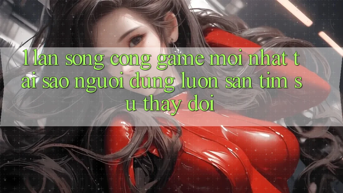 1. Làn Sóng Cổng Game Mới nhất: Tại Sao Người dùng Luôn Săn tìm Sự Thay Đổi?