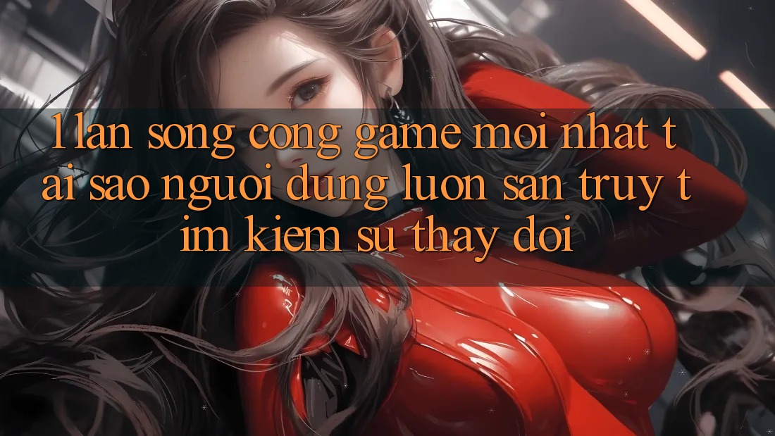 1. Làn Sóng Cổng Game Mới nhất: Tại Sao Người dùng Luôn Săn truy tìm Kiếm Sự Thay đổi? 1. Làn Sóng Cổng Game Mới nhất: Tại Sao Người dùng Luôn Săn truy tìm Kiếm Sự Thay đổi?