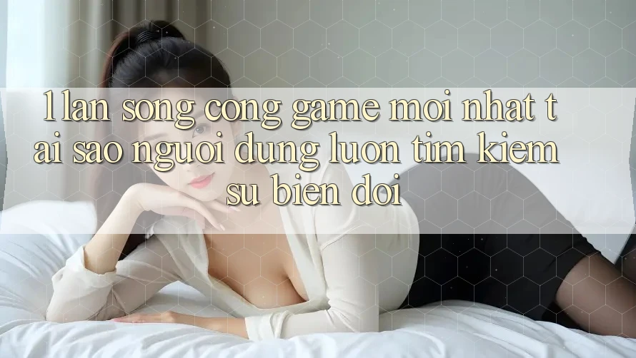 1. Làn Sóng Cổng Game Mới nhất: Tại Sao Người dùng Luôn Tìm Kiếm Sự Biến đổi? 1. Làn Sóng Cổng Game Mới nhất: Tại Sao Người dùng Luôn Tìm Kiếm Sự Biến đổi?