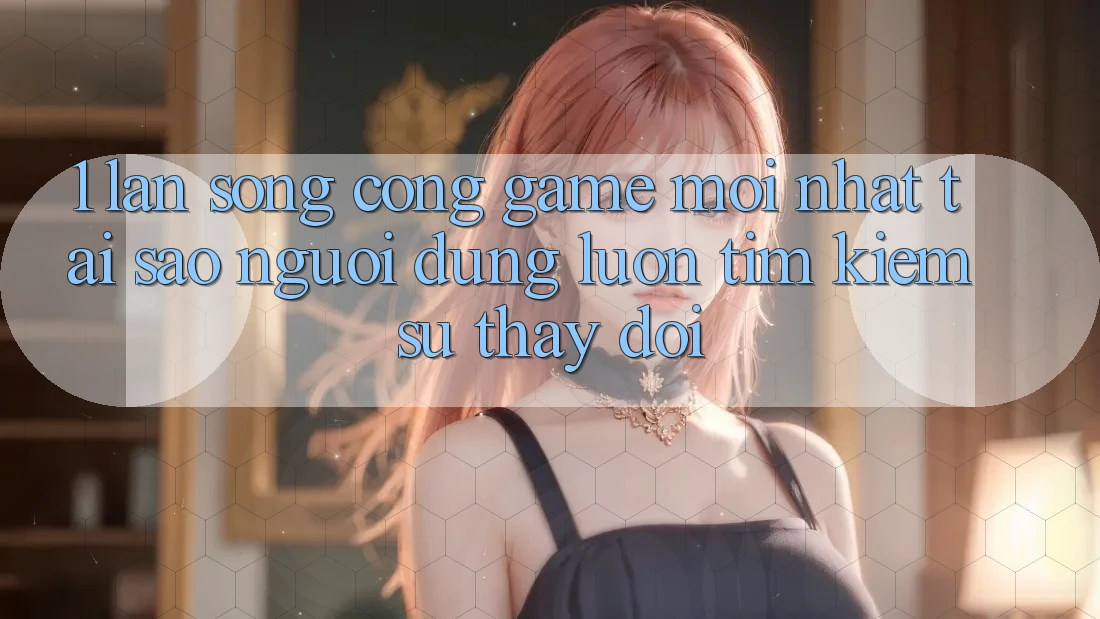 1. Làn Sóng Cổng Game Mới nhất: Tại Sao Người dùng Luôn Tìm Kiếm Sự Thay Đổi? 1. Làn Sóng Cổng Game Mới nhất: Tại Sao Người dùng Luôn Tìm Kiếm Sự Thay Đổi?