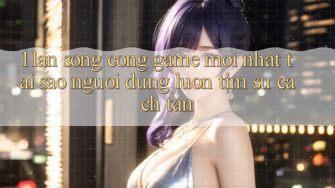 1. Làn Sóng Cổng Game Mới nhất: Tại Sao Người dùng Luôn Tìm Sự Cách tân? 1. Làn Sóng Cổng Game Mới nhất: Tại Sao Người dùng Luôn Tìm Sự Cách tân?