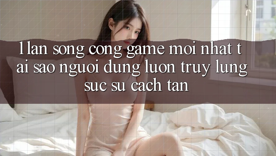 1. Làn Sóng Cổng Game Mới nhất: Tại Sao Người dùng Luôn Truy lùng sục Sự Cách tân? 1. Làn Sóng Cổng Game Mới nhất: Tại Sao Người dùng Luôn Truy lùng sục Sự Cách tân?