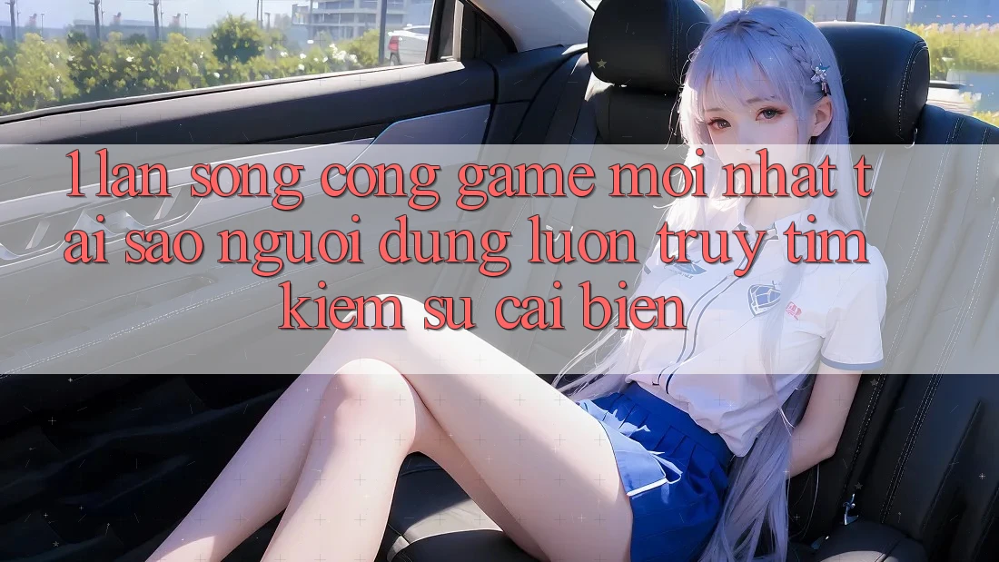 1. Làn Sóng Cổng Game Mới nhất: Tại Sao Người dùng Luôn Truy tìm Kiếm Sự Cải biến? 1. Làn Sóng Cổng Game Mới nhất: Tại Sao Người dùng Luôn Truy tìm Kiếm Sự Cải biến?