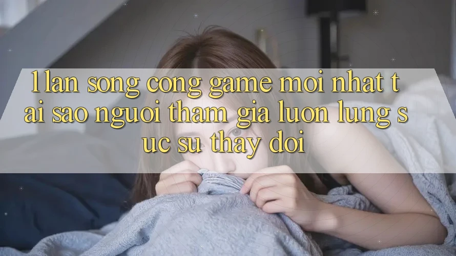 1. Làn Sóng Cổng Game Mới nhất: Tại Sao Người tham gia Luôn Lùng sục Sự Thay Đổi?