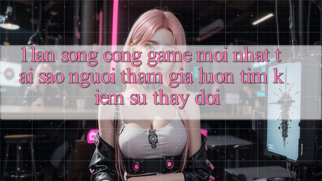 1. Làn Sóng Cổng Game Mới nhất: Tại Sao Người tham gia Luôn Tìm kiếm Sự Thay Đổi?