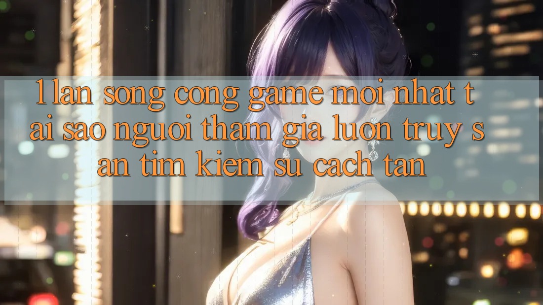 1. Làn Sóng Cổng Game Mới nhất: Tại Sao Người tham gia Luôn Truy săn tìm Kiếm Sự Cách tân? 1. Làn Sóng Cổng Game Mới nhất: Tại Sao Người tham gia Luôn Truy săn tìm Kiếm Sự Cách tân?