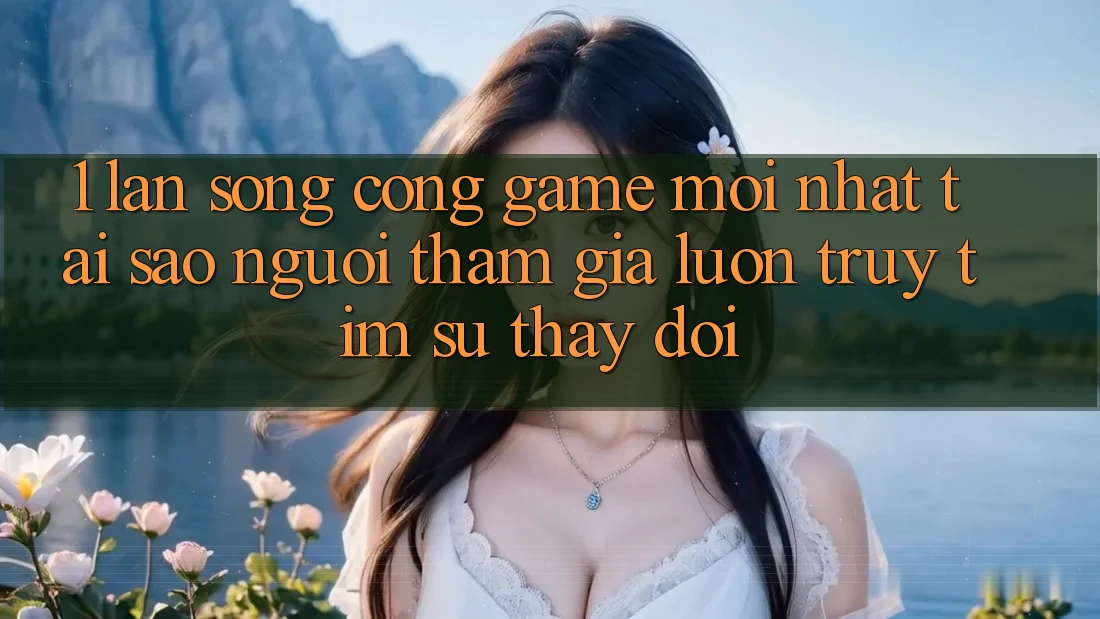 1. Làn Sóng Cổng Game Mới nhất: Tại Sao Người tham gia Luôn Truy tìm Sự Thay Đổi? 1. Làn Sóng Cổng Game Mới nhất: Tại Sao Người tham gia Luôn Truy tìm Sự Thay Đổi?