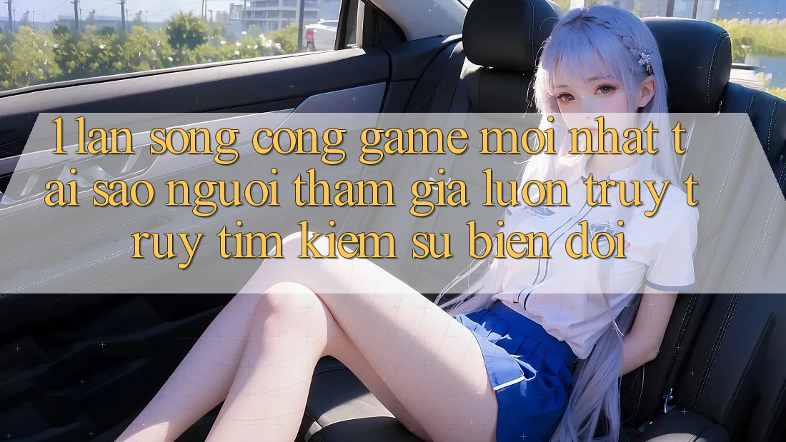 1. Làn Sóng Cổng Game Mới nhất: Tại Sao Người tham gia Luôn Truy truy tìm Kiếm Sự Biến đổi? 1. Làn Sóng Cổng Game Mới nhất: Tại Sao Người tham gia Luôn Truy truy tìm Kiếm Sự Biến đổi?