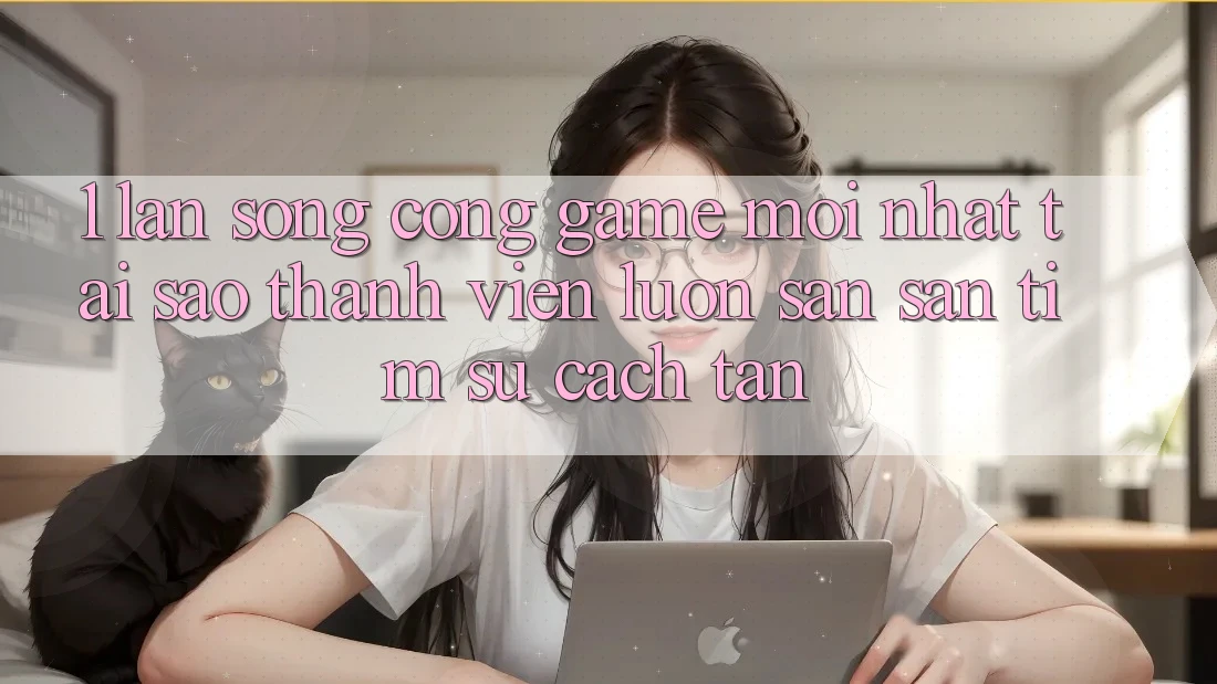 1. Làn Sóng Cổng Game Mới nhất: Tại Sao Thành viên Luôn Săn săn tìm Sự Cách tân? 1. Làn Sóng Cổng Game Mới nhất: Tại Sao Thành viên Luôn Săn săn tìm Sự Cách tân?