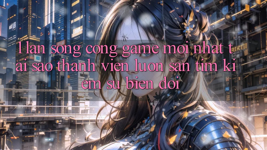 1. Làn Sóng Cổng Game Mới nhất: Tại Sao Thành viên Luôn Săn tìm Kiếm Sự Biến đổi?