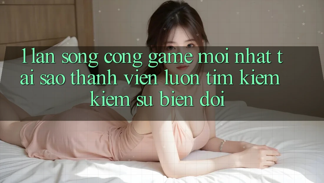 1. Làn Sóng Cổng Game Mới nhất: Tại Sao Thành viên Luôn Tìm kiếm Kiếm Sự Biến đổi? 1. Làn Sóng Cổng Game Mới nhất: Tại Sao Thành viên Luôn Tìm kiếm Kiếm Sự Biến đổi?