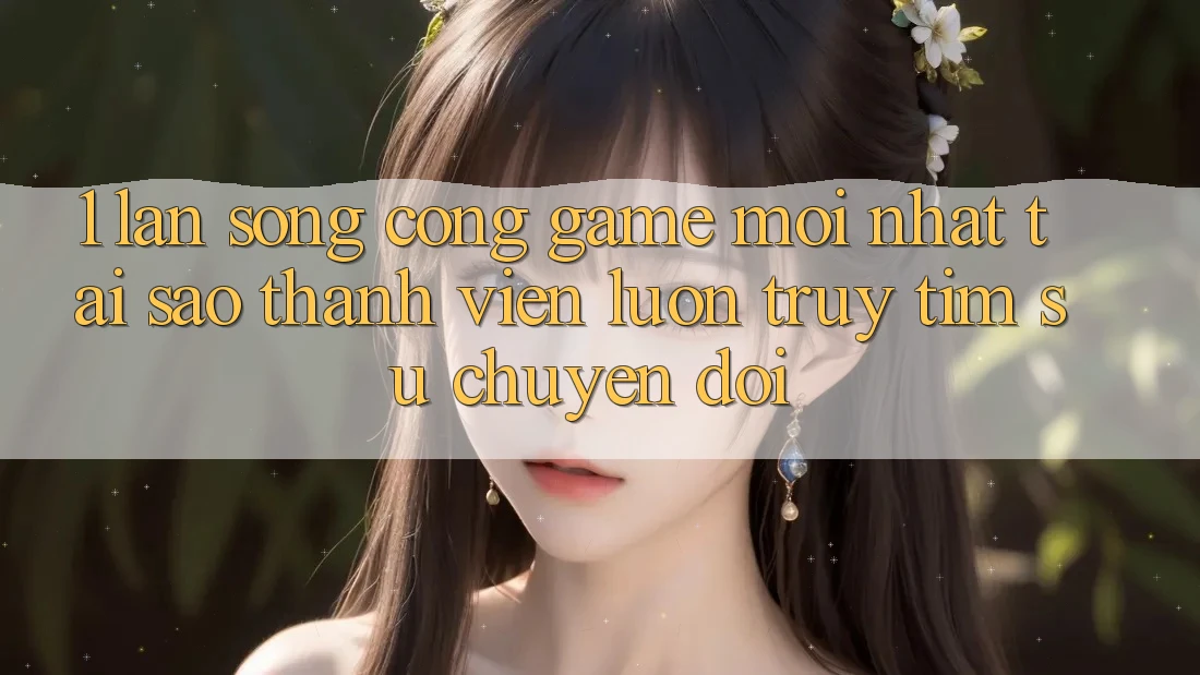 1. Làn Sóng Cổng Game Mới nhất: Tại Sao Thành viên Luôn Truy tìm Sự Chuyển đổi? 1. Làn Sóng Cổng Game Mới nhất: Tại Sao Thành viên Luôn Truy tìm Sự Chuyển đổi?