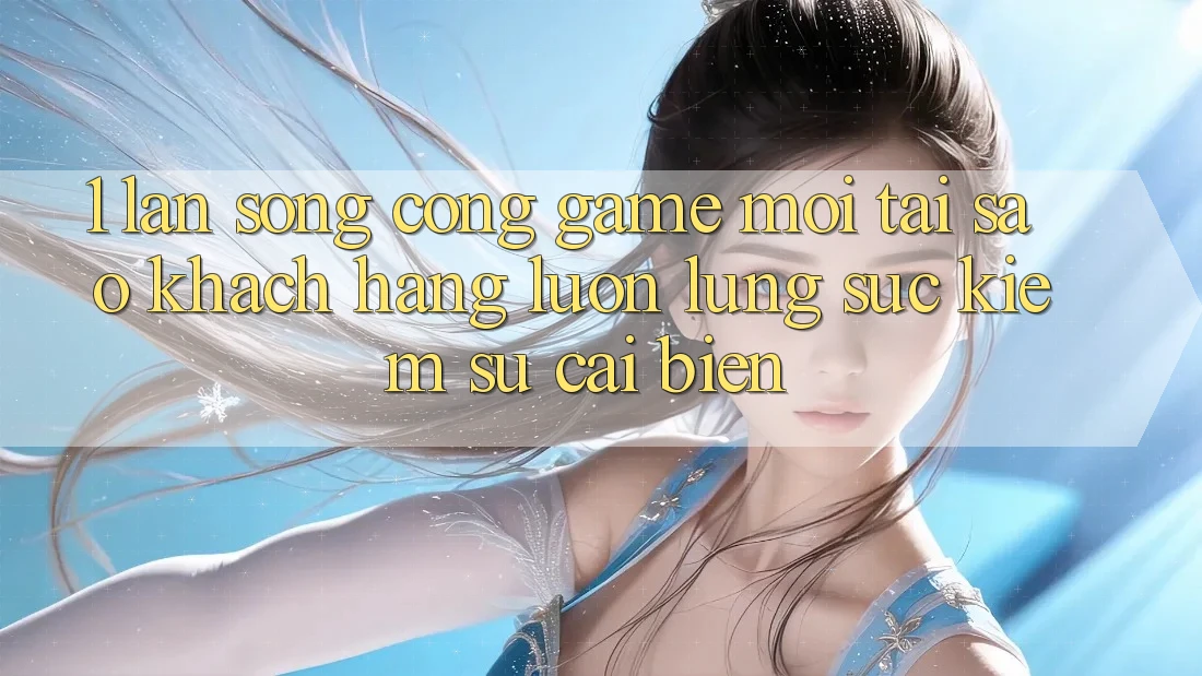1. Làn Sóng Cổng Game Mới: Tại Sao Khách hàng Luôn Lùng sục Kiếm Sự Cải biến? 1. Làn Sóng Cổng Game Mới: Tại Sao Khách hàng Luôn Lùng sục Kiếm Sự Cải biến?