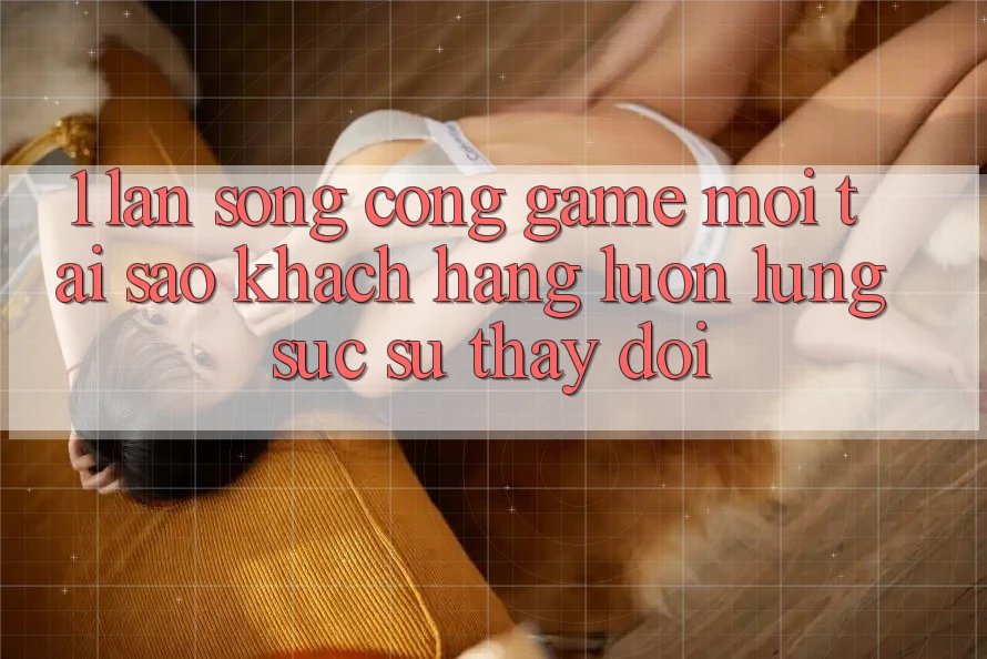 1. Làn Sóng Cổng Game Mới: Tại Sao Khách hàng Luôn Lùng sục Sự Thay Đổi? 1. Làn Sóng Cổng Game Mới: Tại Sao Khách hàng Luôn Lùng sục Sự Thay Đổi?