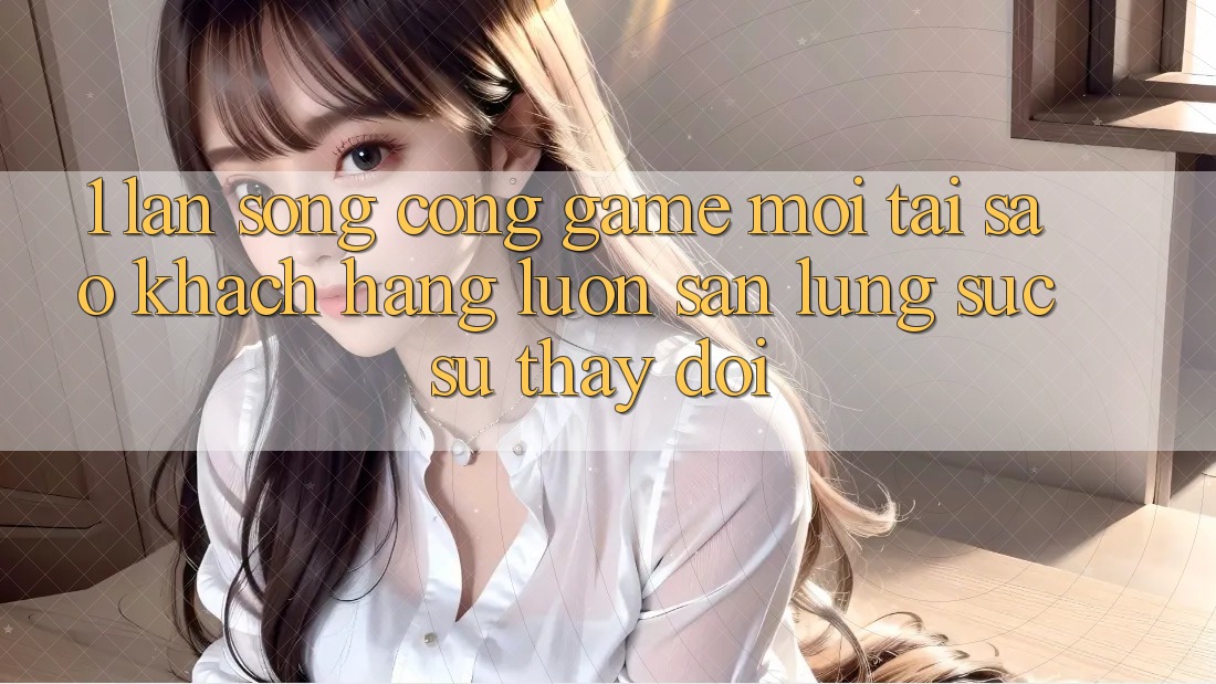 1. Làn Sóng Cổng Game Mới: Tại Sao Khách hàng Luôn Săn lùng sục Sự Thay Đổi? 1. Làn Sóng Cổng Game Mới: Tại Sao Khách hàng Luôn Săn lùng sục Sự Thay Đổi?
