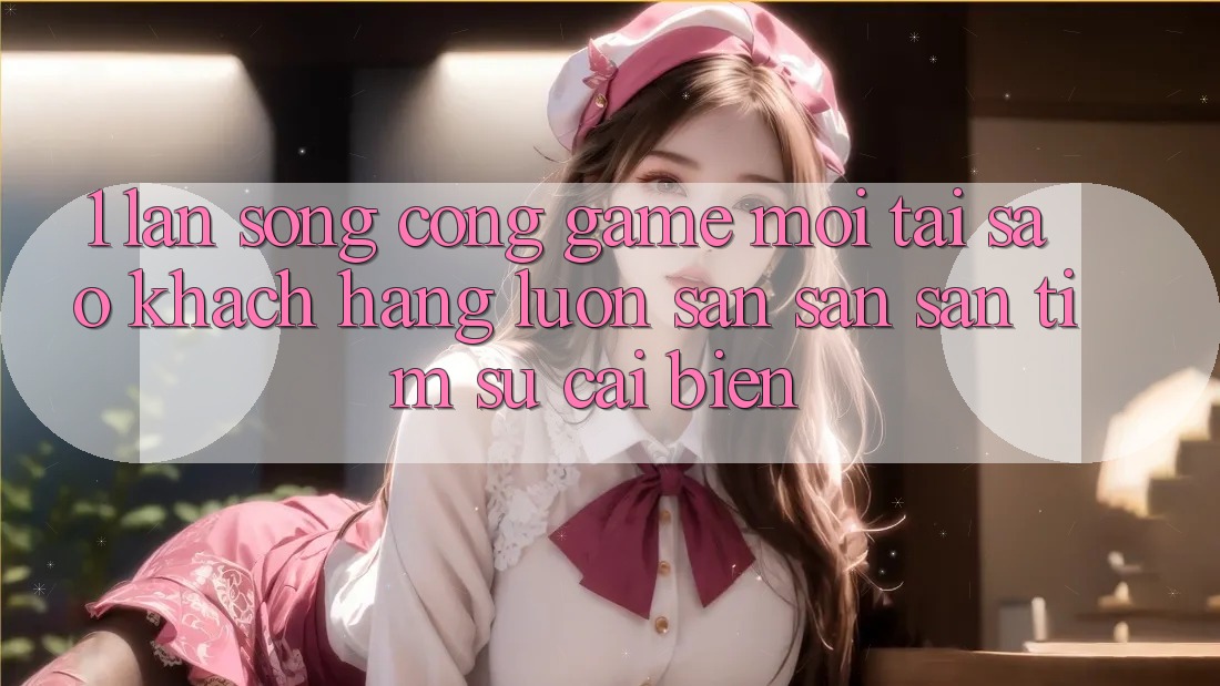 1. Làn Sóng Cổng Game Mới: Tại Sao Khách hàng Luôn Săn săn săn tìm Sự Cải biến? 1. Làn Sóng Cổng Game Mới: Tại Sao Khách hàng Luôn Săn săn săn tìm Sự Cải biến?