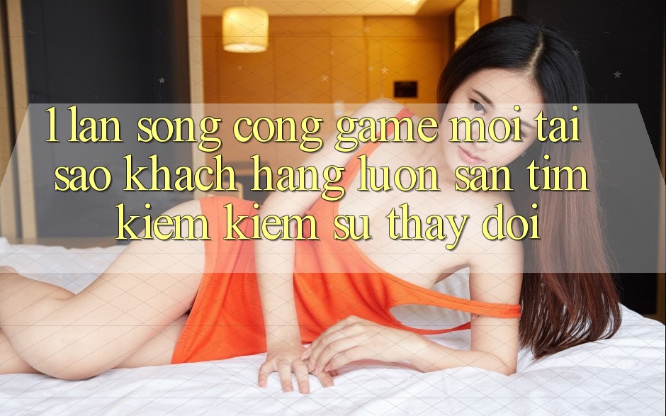 1. Làn Sóng Cổng Game Mới: Tại Sao Khách hàng Luôn Săn tìm kiếm Kiếm Sự Thay Đổi? 1. Làn Sóng Cổng Game Mới: Tại Sao Khách hàng Luôn Săn tìm kiếm Kiếm Sự Thay Đổi?