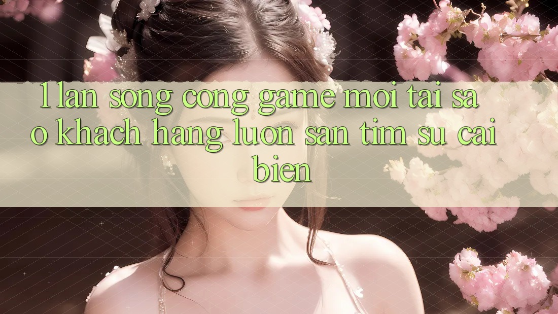 1. Làn Sóng Cổng Game Mới: Tại Sao Khách hàng Luôn Săn tìm Sự Cải biến? 1. Làn Sóng Cổng Game Mới: Tại Sao Khách hàng Luôn Săn tìm Sự Cải biến?