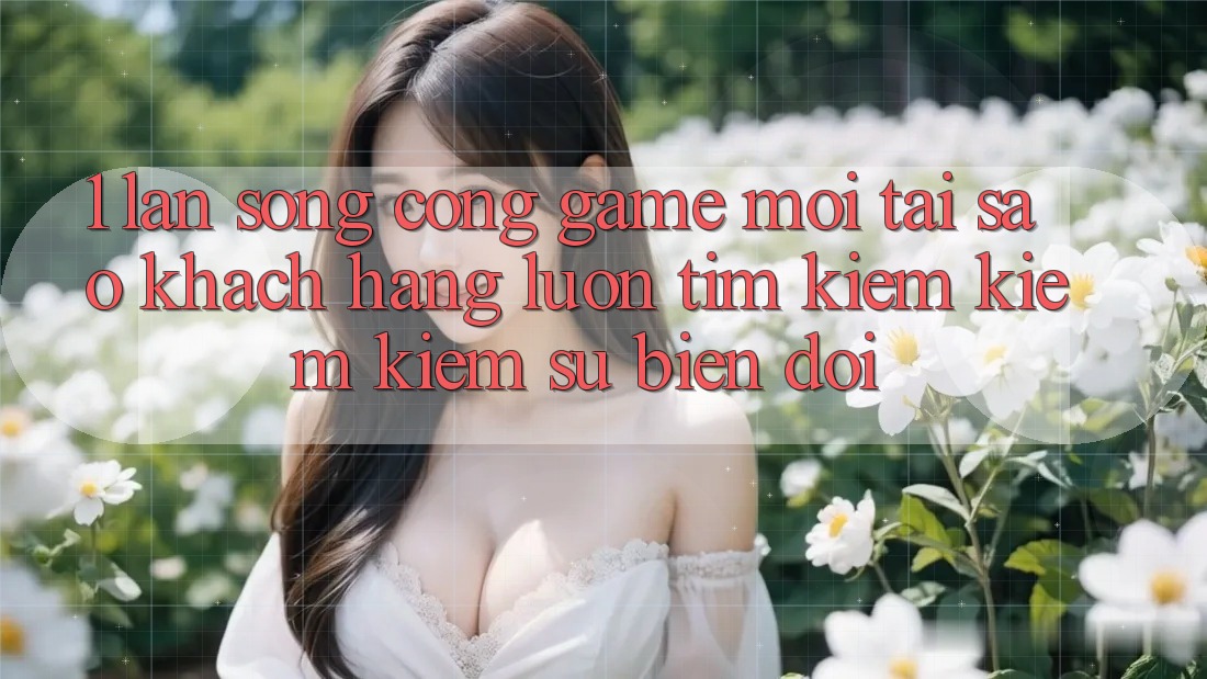 1. Làn Sóng Cổng Game Mới: Tại Sao Khách hàng Luôn Tìm kiếm kiếm Kiếm Sự Biến đổi? 1. Làn Sóng Cổng Game Mới: Tại Sao Khách hàng Luôn Tìm kiếm kiếm Kiếm Sự Biến đổi?