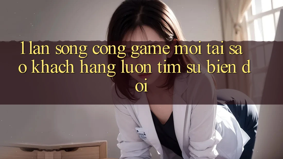 1. Làn Sóng Cổng Game Mới: Tại Sao Khách hàng Luôn Tìm Sự Biến đổi? 1. Làn Sóng Cổng Game Mới: Tại Sao Khách hàng Luôn Tìm Sự Biến đổi?