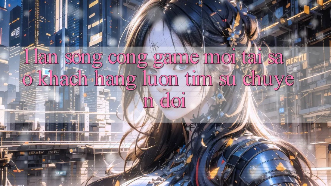1. Làn Sóng Cổng Game Mới: Tại Sao Khách hàng Luôn Tìm Sự Chuyển đổi? 1. Làn Sóng Cổng Game Mới: Tại Sao Khách hàng Luôn Tìm Sự Chuyển đổi?